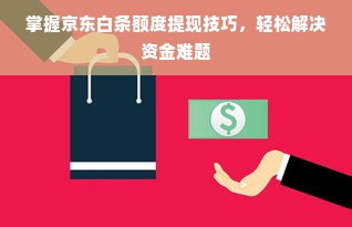 掌握京东白条额度提现技巧，轻松解决资金难题