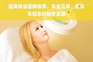 医美除皱面膜推荐，专业品牌，肌肤年轻态的秘密武器