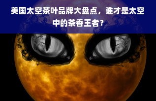 美国太空茶叶品牌大盘点，谁才是太空中的茶香王者？