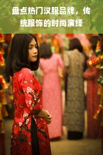 盘点热门汉服品牌，传统服饰的时尚演绎