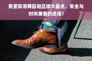 男童防滑舞蹈鞋品牌大盘点，安全与时尚兼备的选择！