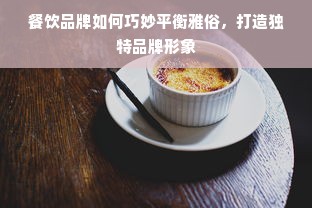 餐饮品牌如何巧妙平衡雅俗，打造独特品牌形象
