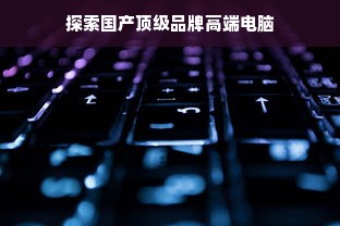 探索国产顶级品牌高端电脑
