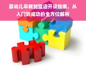 婴幼儿早教加盟店开设指南，从入门到成功的全方位解析