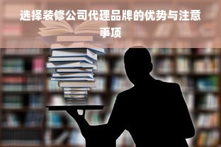 选择装修公司代理品牌的优势与注意事项