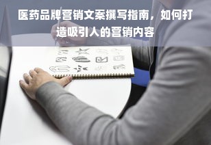 医药品牌营销文案撰写指南，如何打造吸引人的营销内容
