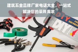 建筑五金品牌厂家电话大全，一站式解决您的采购需求