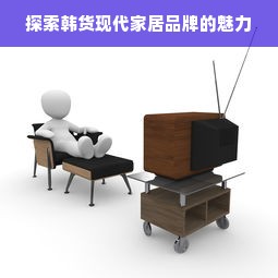 探索韩货现代家居品牌的魅力