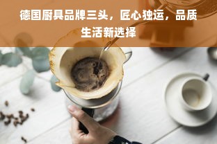 德国厨具品牌三头，匠心独运，品质生活新选择