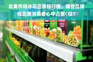 北美市场冰箱品牌排行榜，哪些品牌在北美消费者心中占据C位？