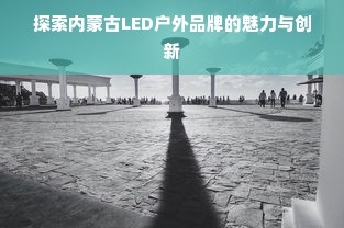 探索内蒙古LED户外品牌的魅力与创新