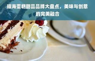 琼海蛋糕甜品品牌大盘点，美味与创意的完美融合