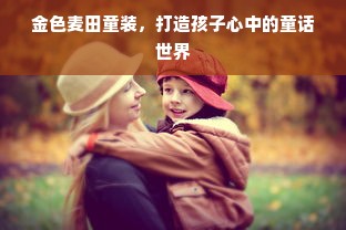 金色麦田童装，打造孩子心中的童话世界