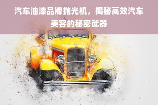 汽车油漆品牌抛光机，揭秘高效汽车美容的秘密武器