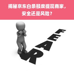 揭秘京东白条额度提现商家，安全还是风险？
