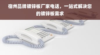 宿州品牌镀锌板厂家电话，一站式解决您的镀锌板需求