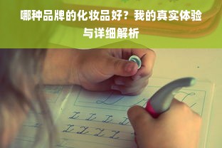 哪种品牌的化妆品好？我的真实体验与详细解析