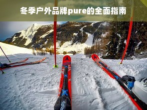 冬季户外品牌pure的全面指南