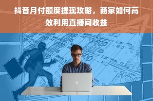 抖音月付额度提现攻略，商家如何高效利用直播间收益