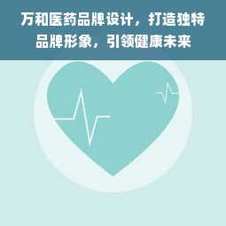 万和医药品牌设计，打造独特品牌形象，引领健康未来