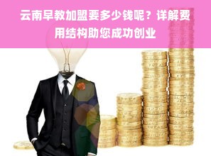 云南早教加盟要多少钱呢？详解费用结构助您成功创业