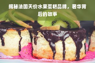 揭秘法国天价水果蛋糕品牌，奢华背后的故事