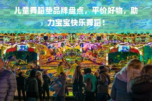 儿童舞蹈垫品牌盘点，平价好物，助力宝宝快乐舞蹈！