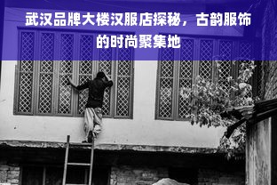 武汉品牌大楼汉服店探秘，古韵服饰的时尚聚集地