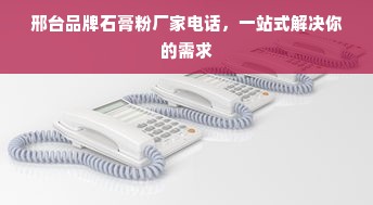邢台品牌石膏粉厂家电话，一站式解决你的需求