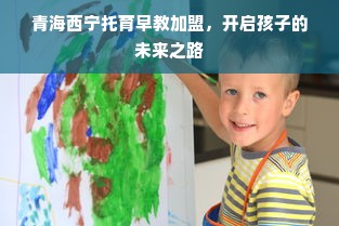 青海西宁托育早教加盟，开启孩子的未来之路