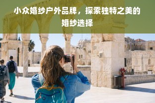 小众婚纱户外品牌，探索独特之美的婚纱选择