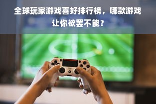 全球玩家游戏喜好排行榜，哪款游戏让你欲罢不能？