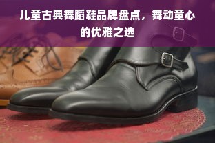 儿童古典舞蹈鞋品牌盘点，舞动童心的优雅之选