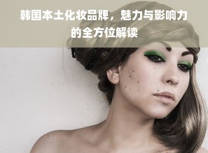 韩国本土化妆品牌，魅力与影响力的全方位解读