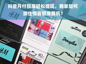 抖音月付额度轻松提现，商家如何抓住惊喜额度商机？