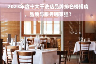2023年度十大干洗店品牌排名榜揭晓，品质与服务哪家强？