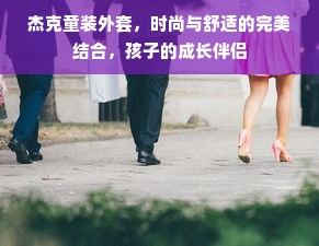 杰克童装外套，时尚与舒适的完美结合，孩子的成长伴侣