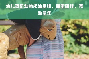 幼儿舞蹈动物奶油品牌，甜蜜陪伴，舞动童年