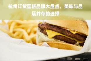 杭州订货蛋糕品牌大盘点，美味与品质并存的选择