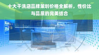 十大干洗店品牌策划价格全解析，性价比与品质的完美结合