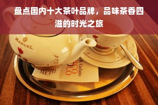 盘点国内十大茶叶品牌，品味茶香四溢的时光之旅