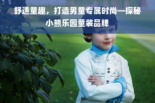 舒适童趣，打造男童专属时尚—探秘小熊乐园童装品牌