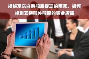 揭秘京东白条额度提现的商家，如何找到支持额外额度的黄金店铺