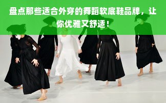盘点那些适合外穿的舞蹈软底鞋品牌，让你优雅又舒适！