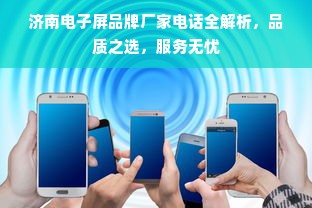 济南电子屏品牌厂家电话全解析，品质之选，服务无忧
