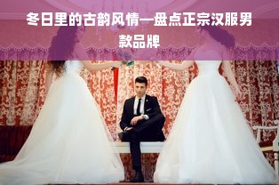 冬日里的古韵风情—盘点正宗汉服男款品牌
