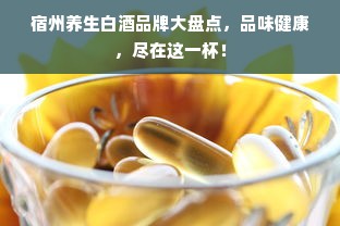 宿州养生白酒品牌大盘点，品味健康，尽在这一杯！