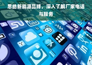 思皓新能源品牌，深入了解厂家电话与服务