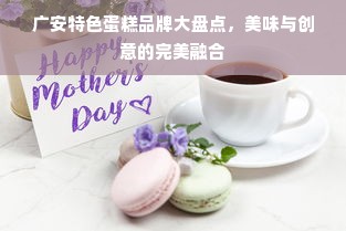 广安特色蛋糕品牌大盘点，美味与创意的完美融合