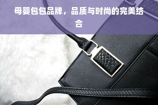 母婴包包品牌，品质与时尚的完美结合